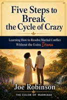 FIVE STEPS TO BREAK THE CYCLE OF CRAZY: Learning How to Resolve Marital Conflict Without the Extra Drama B0HG1GKM42 Book Cover