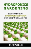 Hydroponics Gardening: How To Build A Hydroponics System For Beginners And Pro 1689952687 Book Cover