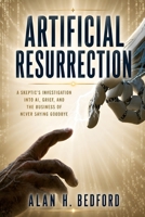 Artificial Resurrection: A skeptic's investigation into AI, grief, and the business of never saying goodbye B0H881HLNV Book Cover