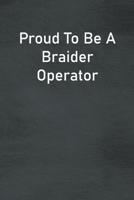 Proud To Be A Braider Operator: Lined Notebook For Men, Women And Co Workers 1713030837 Book Cover