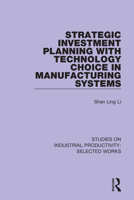 Strategic Investment Planning with Technology Choice in Manufacturing Systems (Studies on Industrial Productivity: Selected Works) 1138324868 Book Cover