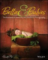 Bellies & Babies: The Business of Maternity and Newborn Photography 1118407504 Book Cover