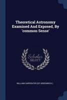 Theoretical Astronomy Examined And Exposed, By 'common Sense' 1179328744 Book Cover