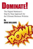 Dominate!: The Digital Marketer's Step by Step Approach for the Ultimate Business Website 1502535165 Book Cover