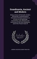 Scandinavia, Ancient and Modern: Being a History Of Denmark, Sweden, and Norway: Comprehending a Description Of These Countries; an Account Of the ... Inhabitants; and Of the Present State Of 1015976018 Book Cover