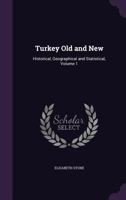Turkey Old and New: Historical, Geographical and Statistical, Volume 1 1357417209 Book Cover