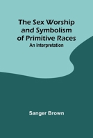 The Sex Worship and Symbolism of Primitive Races: An Interpretation 9357973060 Book Cover