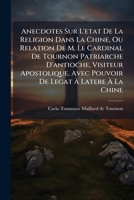 Anecdotes Sur L'etat De La Religion Dans La Chine, Ou Relation De M. Le Cardinal De Tournon Patriarche D'antioche, Visiteur Apostolique, Avec Pouvoir ... De Tournon, Écrites &... 1013033027 Book Cover