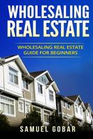Wholesaling Real Estate: Wholesaling Real Estate Guide for Beginners 1546822011 Book Cover