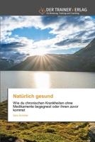 Natürlich gesund: Wie du chronischen Krankheiten ohne Medikamente begegnest oder ihnen zuvor kommst (German Edition) 6200770867 Book Cover