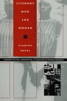 Lifebuoy Men, Lux Women: Commodification, Consumption, and Cleanliness in Modern Zimbabwe (Body, Commodity, Text : Studies of Objectifying Practice)