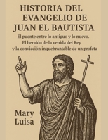 HISTORIA DEL EVANGELIO DE JUAN EL BAUTISTA:: El puente entre lo antiguo y lo nuevo. El heraldo de la venida del Rey y la convicción inquebrantable de un profeta. (Spanish Edition) B0FRN5DB32 Book Cover