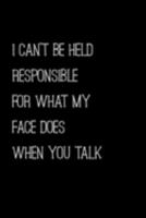 I Can't Be Held Responsible For What My Face Does When You Talk: Sarcasm and humor notebook lined journal perfect gag gift co-worker colleague friend or relative better than a card! 1691414344 Book Cover