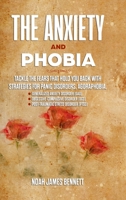 The Anxiety and Phobia: Tackle the Fears that hold you back with Strategies for Panic Disorders, Agoraphobia, Generalized Anxiety Disorder (GA 1471654850 Book Cover