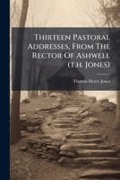 Thirteen Pastoral Addresses: From The Rector Of Ashwell, To His Parishioners 1286479681 Book Cover