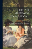 The Interstate Milkmaids' Convention ...: Time Occupied: About One Hour And Thirty Minutes 1021365106 Book Cover