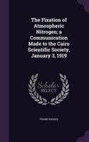 The Fixation of Atmospheric Nitrogen; A Communication Made to the Cairo Scientific Society, January 3, 1919 1355951887 Book Cover
