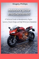 Motorcycle Engineering: A Technical Guide to Aerodynamics, Engine Systems, Chassis Design, and High-Performance Riding Dynamics (The Historic Legacy of Automotive Speed, Innovation & Design) B0GW8GFY5S Book Cover