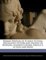 Women Writers of Science Fiction, Speculative Fiction and Fantasy: Jk Rowling, Suzanne Collins, Ursula K. Le Guin and More 124161878X Book Cover