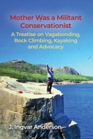 Mother Was a Militant Conservationist: A Treatise on Vagabonding, Rock Climbing, Kayaking and Advocacy 1648049761 Book Cover