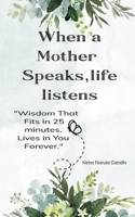 When a Mother Speaks, Life Listens "Wisdom that Fits in 25 Minutes, Lives in You Forever ". 9373147242 Book Cover