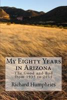 My Eighty Years in Arizona: The Good and Bad from 1935 to 2015 1519575696 Book Cover