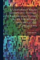 A Uniformly Valid Asymptotic Theory of Rarified gas Flows Under the Nearly Free-molecule Conditions 1022225758 Book Cover