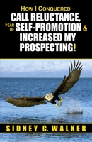 How I Conquered Call Reluctance, Fear of Self-Promotion & Increased My Prospecting! 0962117773 Book Cover