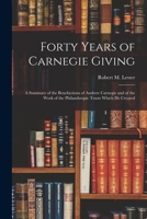 Forty Years of Carnegie Giving; a Summary of the Benefactions of Andrew Carnegie and of the Work of the Philanthropic Trusts Which He Created 1014945569 Book Cover