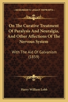 On The Curative Treatment Of Paralysis And Neuralgia, And Other Affections Of The Nervous System: With The Aid Of Galvanism 1437058965 Book Cover