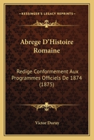 Abrege D'Histoire Romaine: Redige Conformement Aux Programmes Officiels De 1874 (1875) 1168140447 Book Cover