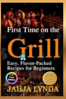 FIRST TIME ON THE GRILL: Easy Flavor Packed Recipes for Beginners B0FN77Q8C6 Book Cover