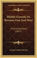 Middle Ground; Or Between East And West: A Christmas Story 054856549X Book Cover