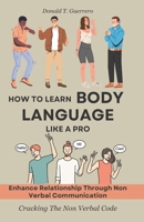 How To Learn Body Language Like A Pro: Enhance Relationships Through None Verbal Communication, Cracking The Nonverbal Code B0CS5PQ2FK Book Cover