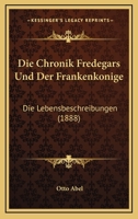 Die Chronik Fredegars Und Der Frankenkonige: Die Lebensbeschreibungen (1888) 1168406986 Book Cover