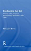 Eradicating this Evil: Women in the American Anti-Lynching Movement, 1892-1940 (Studies in African American History and Culture) 1138968927 Book Cover