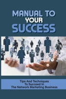 Manual To Your Success: Tips And Techniques To Succeed In The Network Marketing Business: How To Increase Business Performance With Network Marketing B09CKQ93PH Book Cover