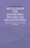 Die Illusion der Autonomie! Wo sind die Erleuchteten?: Warum nur Gott das Tor zur Ewigkeit öffnen kann. (German Edition) 3819267018 Book Cover