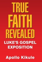 True Faith Revealed: Luke's Gospel Exposition 1973665433 Book Cover