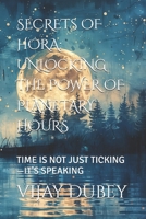 SECRETS OF HORA: UNLOCKING THE POWER OF PLANETARY HOURS: TIME IS NOT JUST TICKING—IT’S SPEAKING B0FJXQV3R8 Book Cover