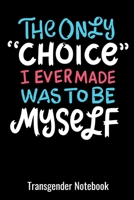 The Only Choice I Ever Made Was To Be Myself Transgender Notebook: Blank Lined Journal Notebook for LGBT Pride, lesbian Pride, Gay Pride, Bisexual Pride, Transgender Pride and Pan-sexual Pride gift. 1087237408 Book Cover