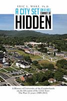 A City Set on a Hill Cannot Be Hidden: A History of University of the Cumberlands on the Occasion of Its 125th Year: The Past 25 Years (1989-2013) 1481767801 Book Cover