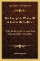 The Complete Works Of Sir Joshua Reynold V1: With An Original Memoir And Anecdotes Of The Author 116328159X Book Cover