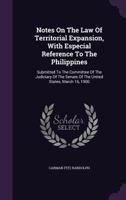 Notes on the Law of Territorial Expansion, with Especial Reference to the Philippines: Submitted to the Committee of the Judiciary of the Senate of the United States, March 16, 1900 134256104X Book Cover