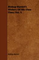 Bishop Burnet's History of his own Time: With the Suppressed Passages of the First Volume, and Notes by the Earls of Dartmouth and Hardwicke, and Speaker Onslow, Hitherto Unpublished Volume 5 1443753203 Book Cover