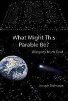 What Might This Parable Be?: Allegory from God 1983786756 Book Cover