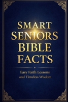 Smart Seniors Bible Facts: Easy Faith Lessons and Timeless Wisdom B0GVD2C4D8 Book Cover