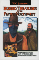 Buried Treasures of the Pacific Northwest: Secret Indian Mines, Lost Outlaw Hoards, and Stolen Payroll Coins (Buried Treasures/W.C. Jameson) 0874834384 Book Cover