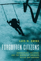 Forgotten Citizens: Deportation, Children, and the Making of American Exiles and Orphans 0190211121 Book Cover
