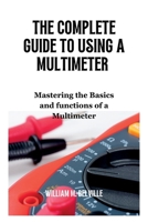 The Complete Guide To Using A Multimeter: Mastering the Basics and functions of a Multimeter B0C5GLRV8F Book Cover